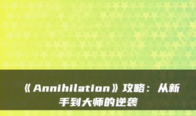 《Annihilation》攻略：从新手到大师的逆袭