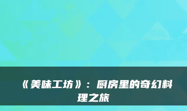 《美味工坊》：厨房里的奇幻料理之旅