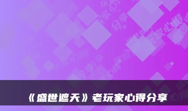 《盛世遮天》老玩家心得分享