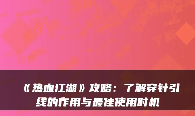 《热血江湖》攻略：了解穿针引线的作用与最佳使用时机