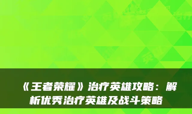 《王者荣耀》英雄攻略:解析优秀英雄及战斗策略