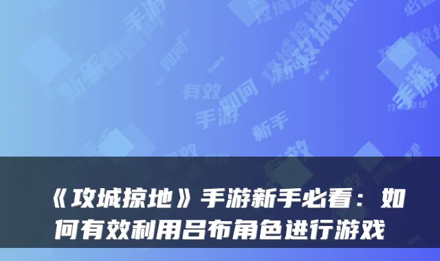 《攻城掠地》手游新手必看：如何有效利用吕布角色进行游戏