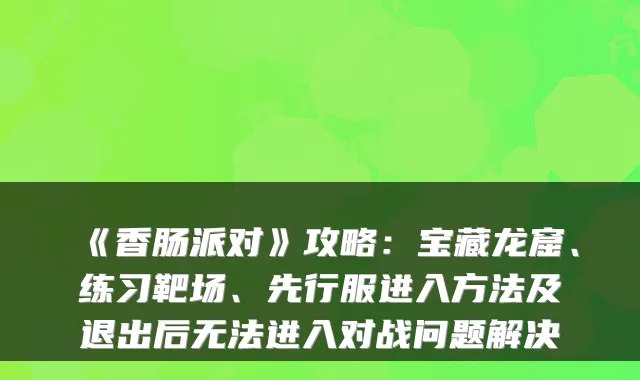 《香肠派对》攻略：宝藏龙窟、练习靶场、先行服进入方法及退出后无法进入对战问题解决