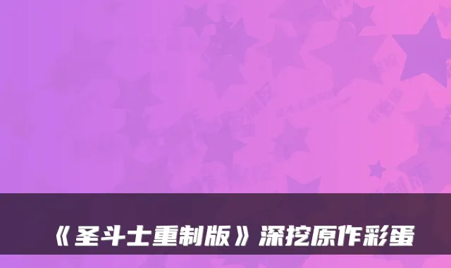 《圣斗士重制版》深挖原作彩蛋