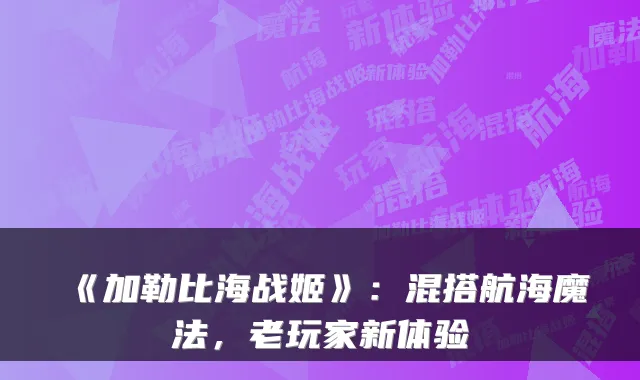 《加勒比海战姬》：混搭航海魔法，老玩家新体验