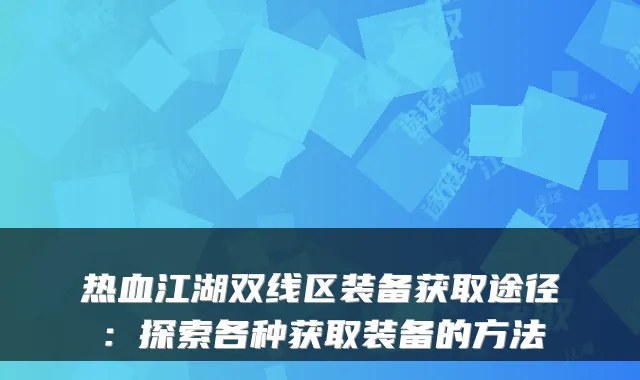 热血江湖双线区装备获取途径：探索各种获取装备的方法