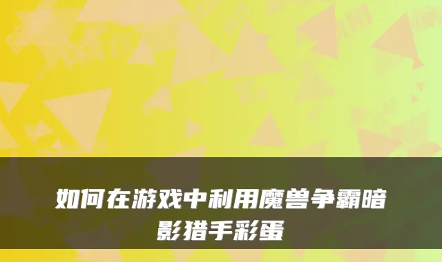如何在游戏中利用魔兽争霸暗影猎手彩蛋