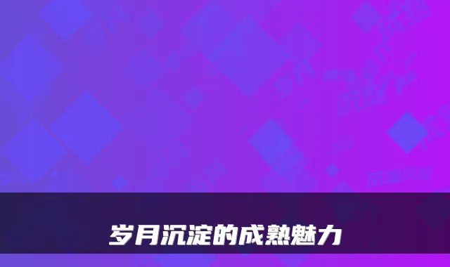 岁月沉淀的成熟魅力