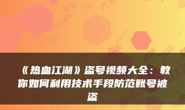《热血江湖》盗号视频大全：教你如何利用技术手段防范账号被盗