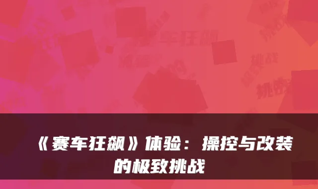 《赛车狂飙》体验：操控与改装的挑战