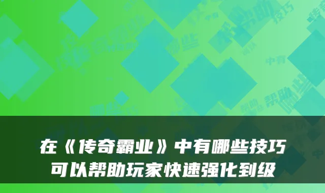 在《传奇霸业》中有哪些技巧可以帮助玩家快速强化到级