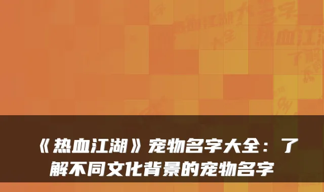 《热血江湖》宠物名字大全：了解不同文化背景的宠物名字