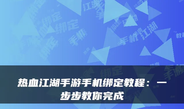 热血江湖手游手机绑定教程:一步步教你完成