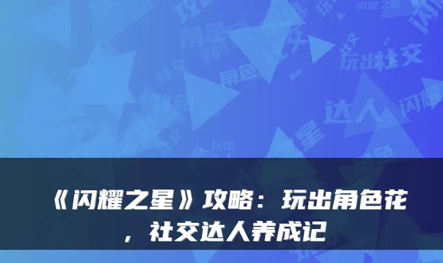 《闪耀之星》攻略：玩出角色花，社交达人养成记