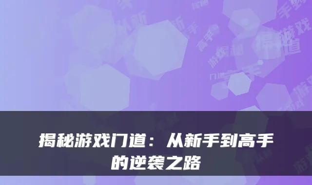 揭秘游戏门道：从新手到高手的逆袭之路