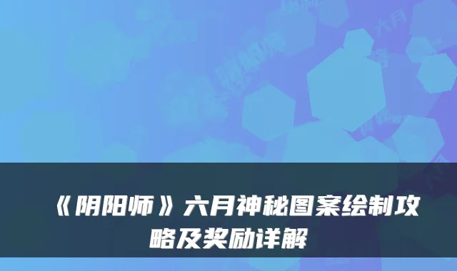《阴阳师》六月神秘图案绘制攻略及奖励详解
