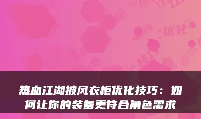 热血江湖披风衣柜优化技巧：如何让你的装备更符合角色需求