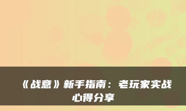 《战意》新手指南：老玩家实战心得分享