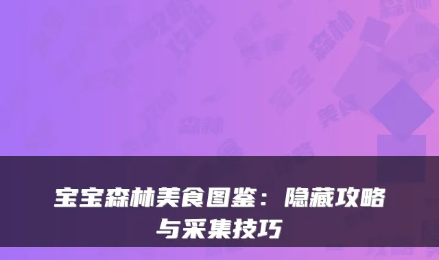 宝宝森林美食图鉴:隐藏攻略与采集技巧