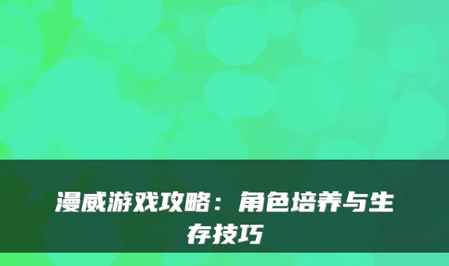 漫威游戏攻略：角色培养与生存技巧