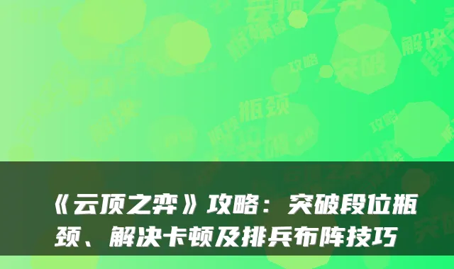 《云顶之弈》攻略：突破段位瓶颈、解决卡顿及排兵布阵技巧