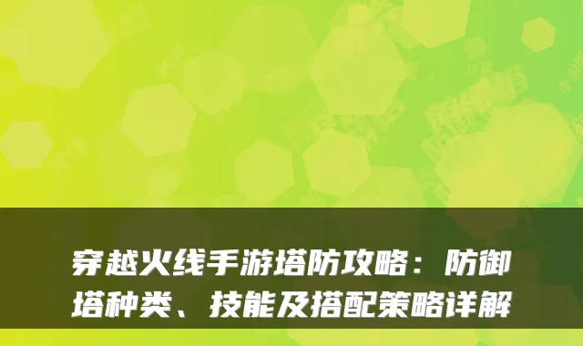 穿越火线手游塔防攻略：防御塔种类、技能及搭配策略详解