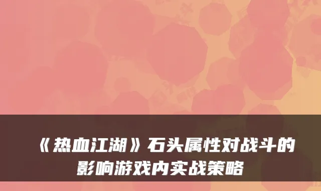 《热血江湖》石头属性对战斗的影响游戏内实战策略