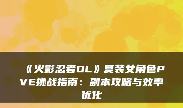 《火影忍者OL》夏装女角色PVE挑战指南：副本攻略与效率优化
