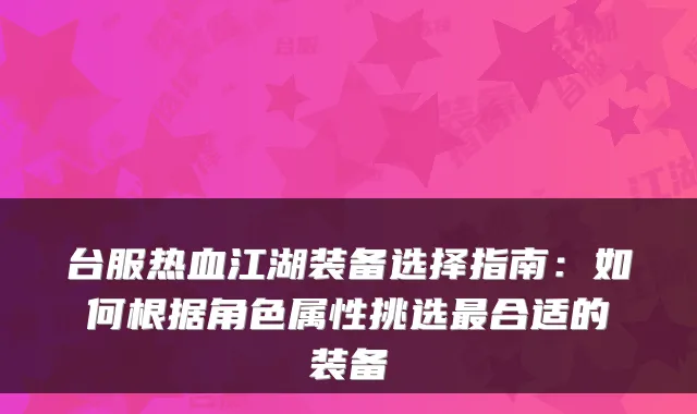 台服热血江湖装备选择指南：如何根据角色属性挑选最合适的装备