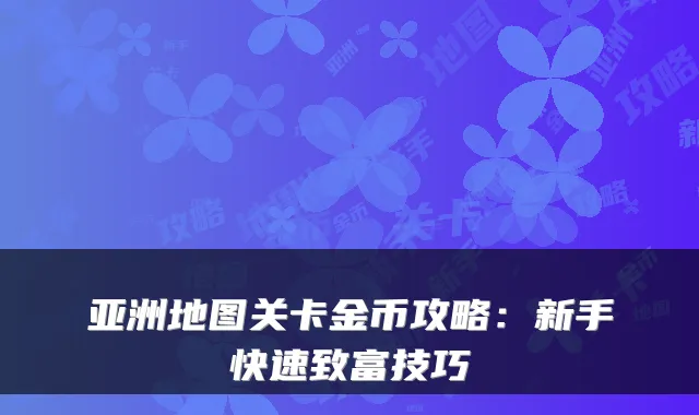 亚洲地图关卡金币攻略：新手快速致富技巧