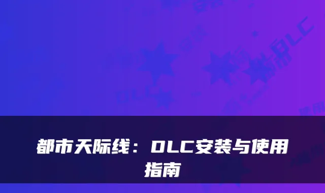 都市天际线：DLC安装与使用指南