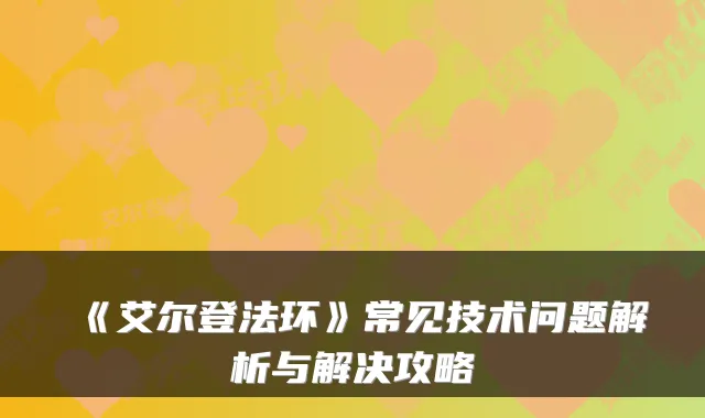 《艾尔登法环》常见技术问题解析与解决攻略
