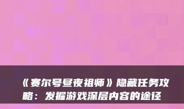 《赛尔号昼夜祖师》隐藏任务攻略:发掘游戏深层内容的途径