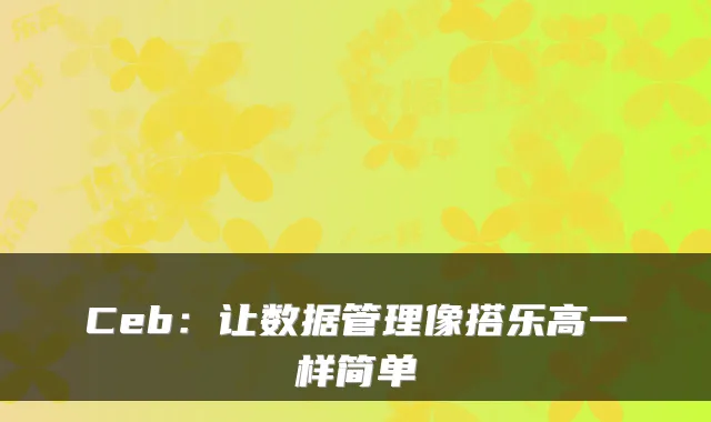 Ceb：让数据管理像搭乐高一样简单