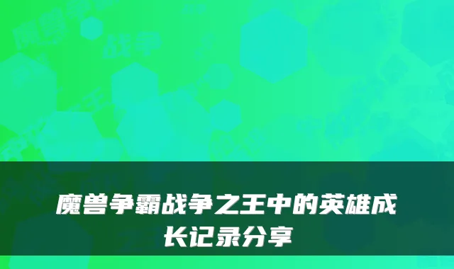 魔兽争霸战争之王中的英雄成长记录分享