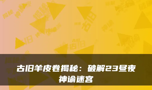 古旧羊皮卷揭秘：破解23昼夜神谕迷宫