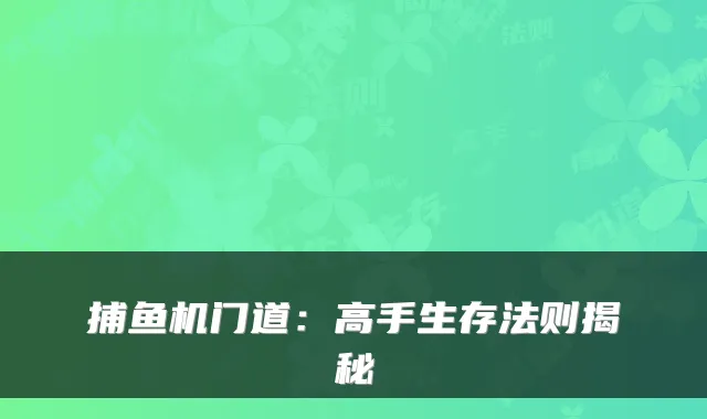 捕鱼机门道：高手生存法则揭秘