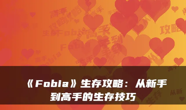 《Fobia》生存攻略：从新手到高手的生存技巧