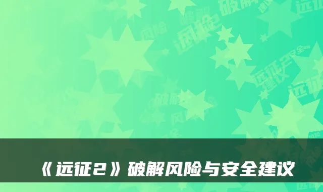 《远征2》破解风险与安全建议