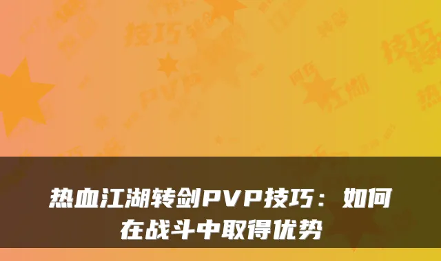 热血江湖转剑PVP技巧：如何在战斗中取得优势