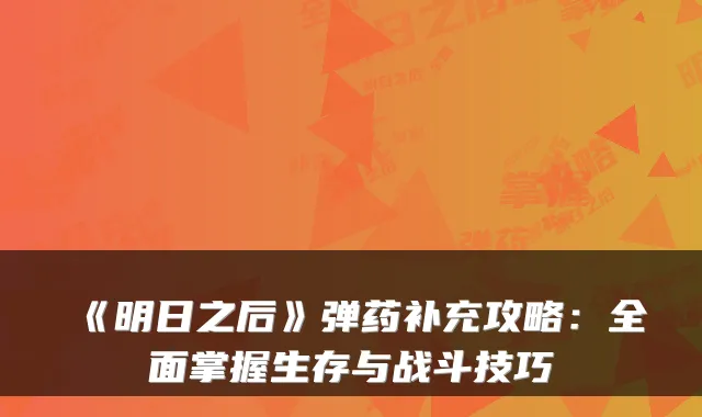 《明日之后》弹药补充攻略：全面掌握生存与战斗技巧