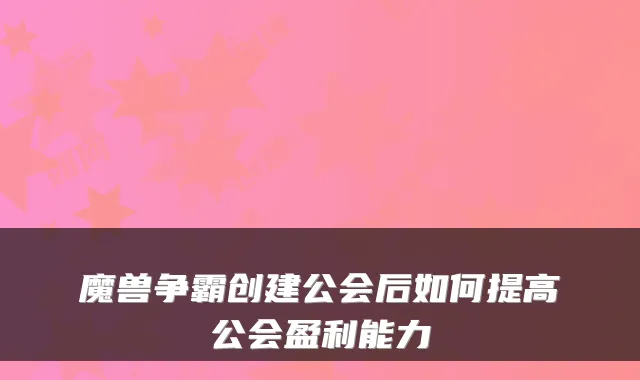 魔兽争霸创建公会后如何提高公会盈利能力