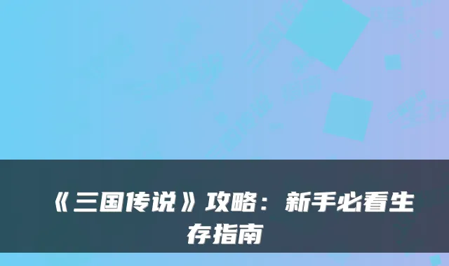《三国传说》攻略:新手必看生存指南