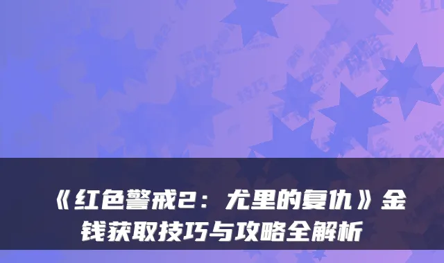 《红色警戒2：尤里的复仇》金钱获取技巧与攻略全解析