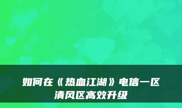 如何在《热血江湖》电信一区清风区高效升级