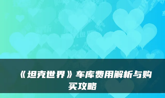 《坦克世界》车库费用解析与购买攻略