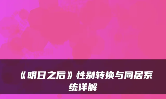 《明日之后》性别转换与同居系统详解