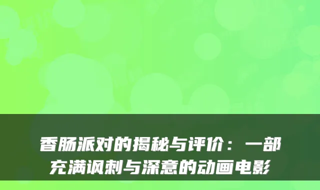 香肠派对的揭秘与评价：一部充满讽刺与深意的动画电影