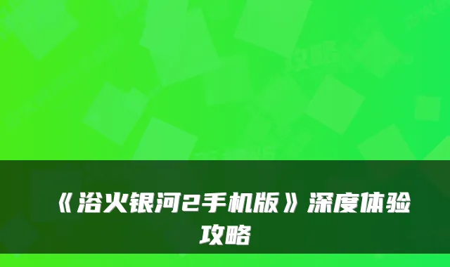 《浴火银河2手机版》深度体验攻略