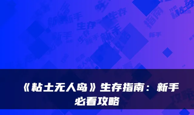 《粘土无人岛》生存指南：新手必看攻略